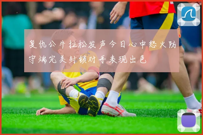 复仇公牛拉松发声今日心中怒火防守端完美封锁对手表现出色