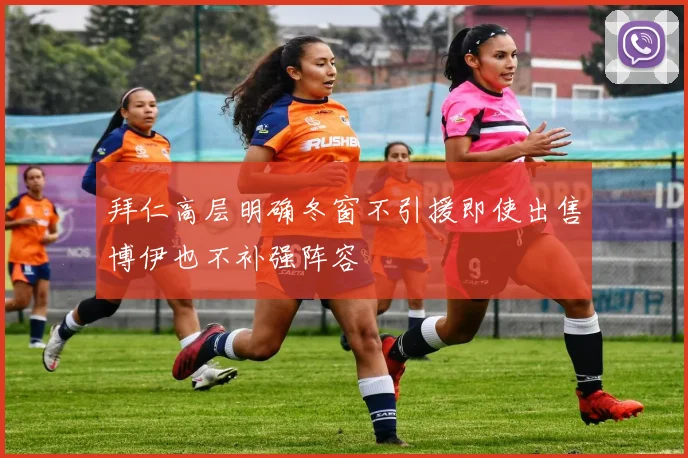 拜仁高层明确冬窗不引援即使出售博伊也不补强阵容