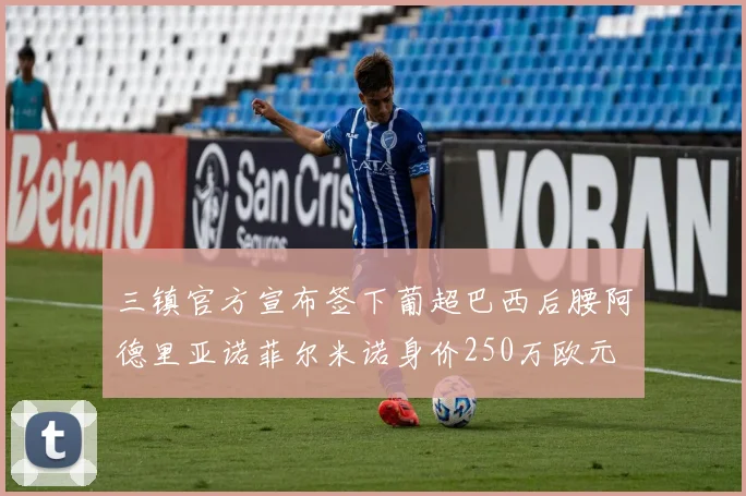 三镇官方宣布签下葡超巴西后腰阿德里亚诺菲尔米诺身价250万欧元