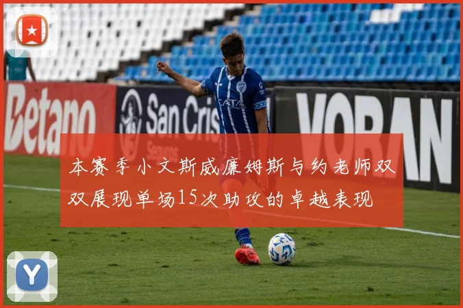 本赛季小文斯威廉姆斯与约老师双双展现单场15次助攻的卓越表现
