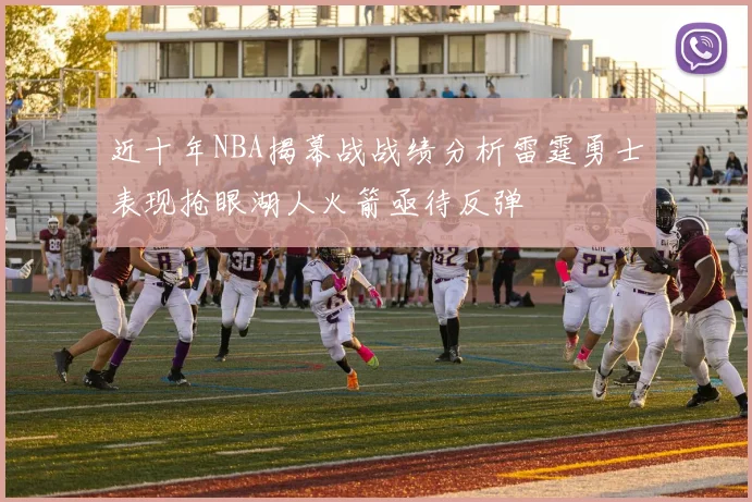近十年NBA揭幕战战绩分析雷霆勇士表现抢眼湖人火箭亟待反弹