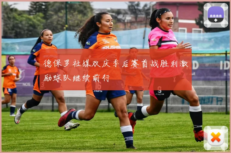 德保罗社媒欢庆季后赛首战胜利激励球队继续前行