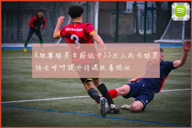 K联赛球员年薪低于13万人民币球员协会呼吁提升待遇改善现状