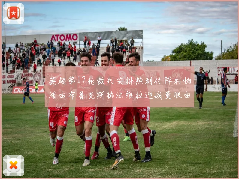 英超第17轮裁判安排热刺对阵利物浦由布鲁克斯执法维拉迎战曼联由奥利弗执法