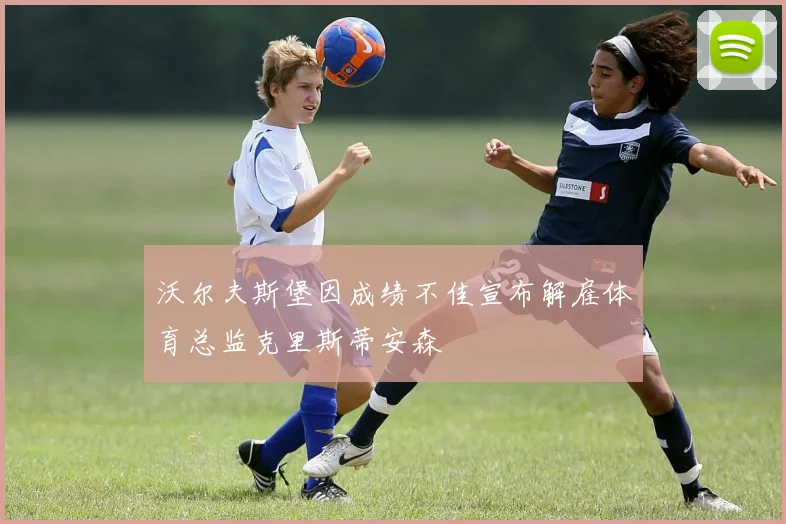 沃尔夫斯堡因成绩不佳宣布解雇体育总监克里斯蒂安森