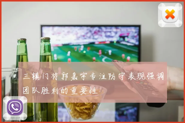 三镇门将郭嘉宇专注防守表现强调团队胜利的重要性