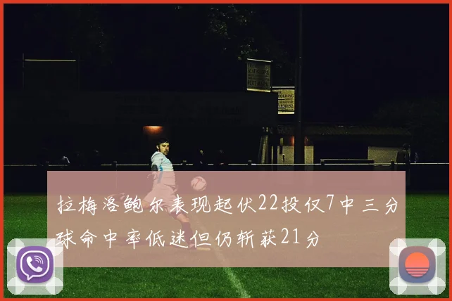 拉梅洛鲍尔表现起伏22投仅7中三分球命中率低迷但仍斩获21分
