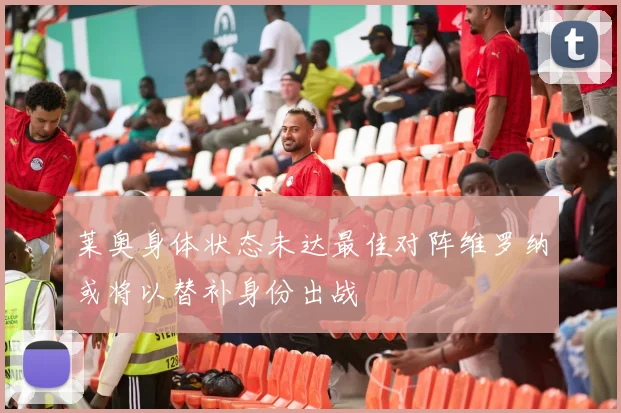 莱奥身体状态未达最佳对阵维罗纳或将以替补身份出战
