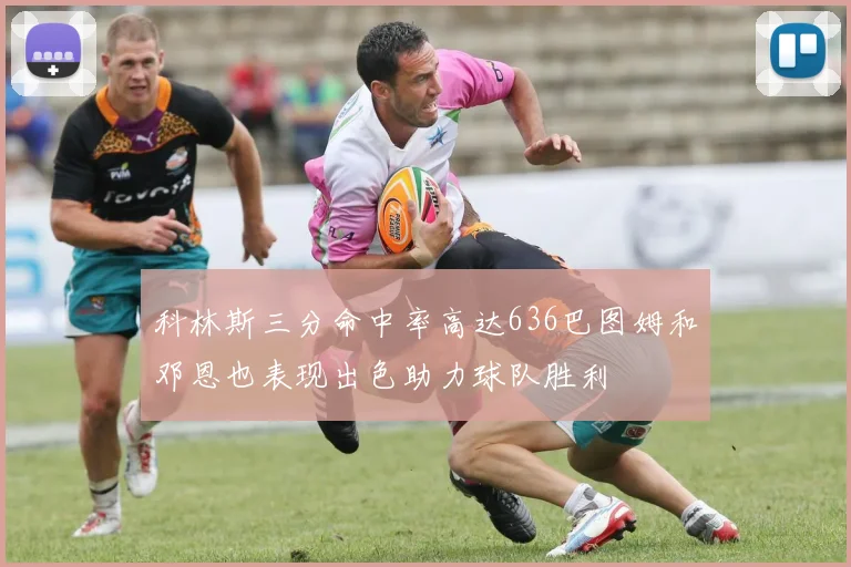 科林斯三分命中率高达636巴图姆和邓恩也表现出色助力球队胜利