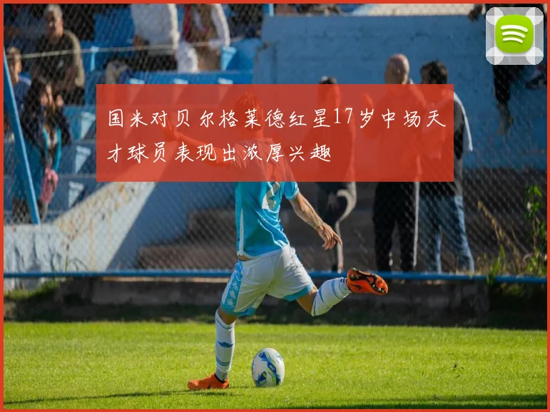 国米对贝尔格莱德红星17岁中场天才球员表现出浓厚兴趣