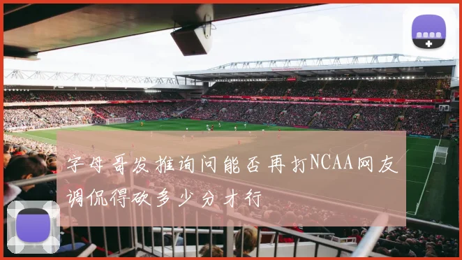 字母哥发推询问能否再打NCAA网友调侃得砍多少分才行