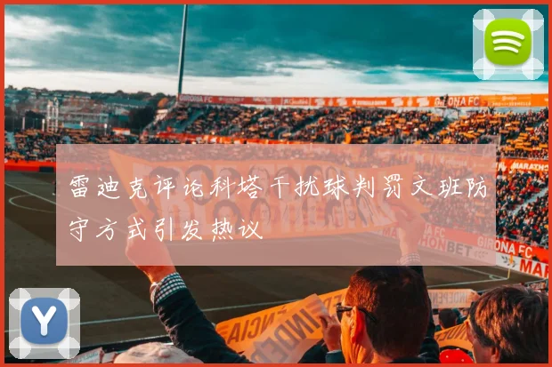 雷迪克评论科塔干扰球判罚文班防守方式引发热议