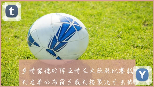多特蒙德对阵亚特兰大欧冠比赛裁判名单公布荷兰裁判格聚比于克执法