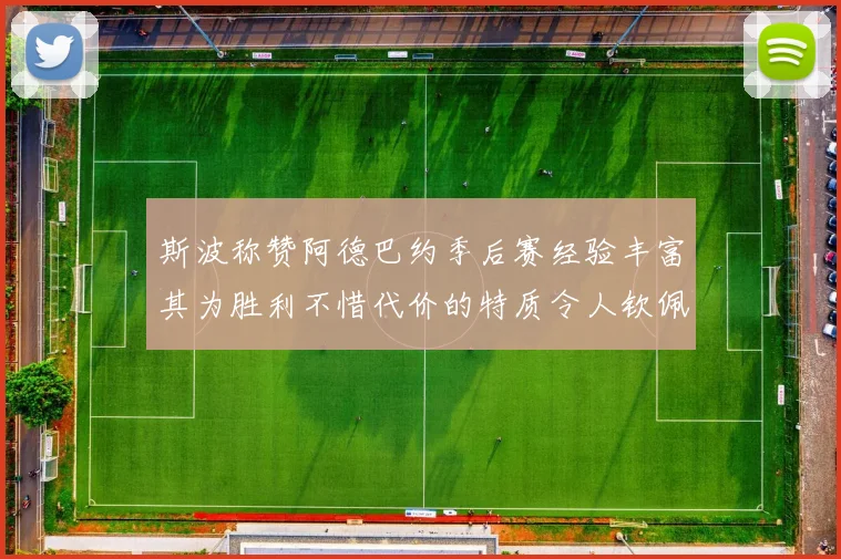 斯波称赞阿德巴约季后赛经验丰富其为胜利不惜代价的特质令人钦佩