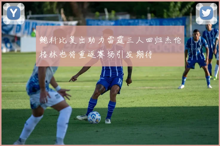 鲍科比复出助力雷霆三人回归杰伦格林也将重返赛场引发期待